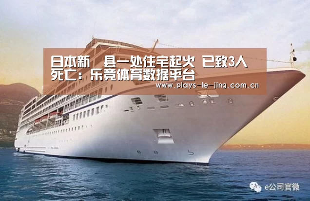 日本新潟县一处住宅起火 已致3人死亡:乐竞体育数据平台(图1) 乐竞体育数据平台