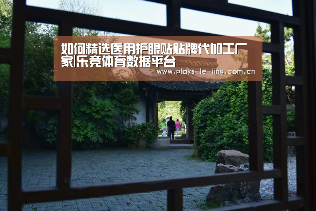 如何精选医用护眼贴贴牌代加工厂家|乐竞体育数据平台(图1) 乐竞体育赛事分析